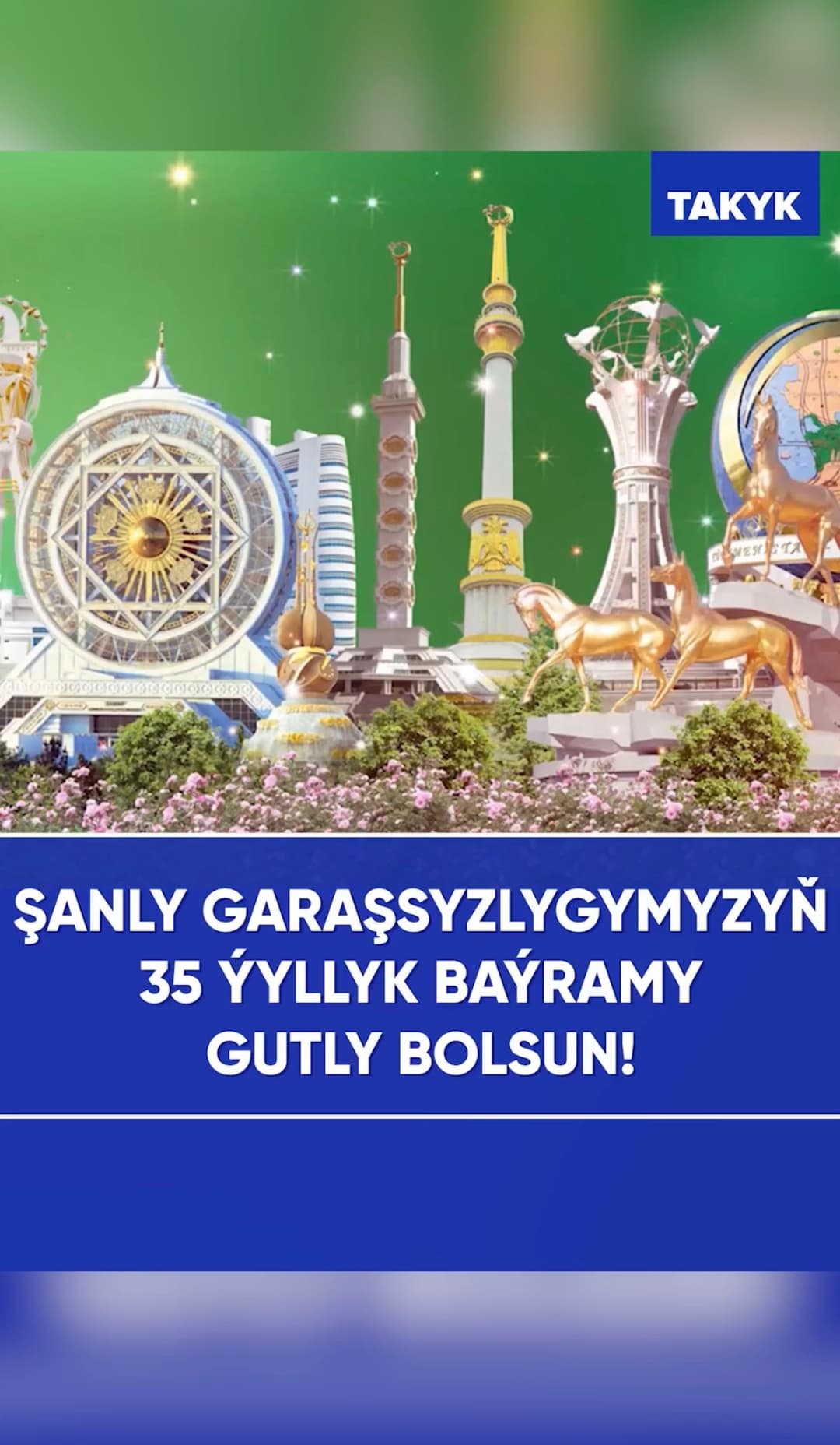 Şanly Garaşsyzlygymyzyň 35 ýyllyk baýramy gutly bolsun!